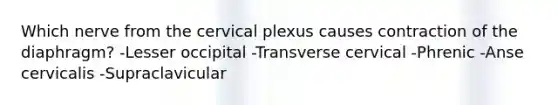 Which nerve from the cervical plexus causes contraction of the diaphragm? -Lesser occipital -Transverse cervical -Phrenic -Anse cervicalis -Supraclavicular