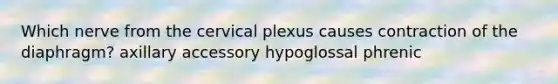 Which nerve from the cervical plexus causes contraction of the diaphragm? axillary accessory hypoglossal phrenic