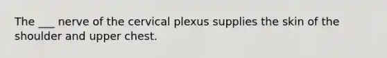 The ___ nerve of the cervical plexus supplies the skin of the shoulder and upper chest.