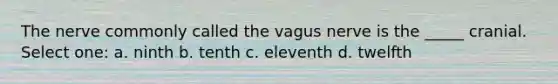 The nerve commonly called the vagus nerve is the _____ cranial. Select one: a. ninth b. tenth c. eleventh d. twelfth