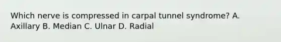 Which nerve is compressed in carpal tunnel syndrome? A. Axillary B. Median C. Ulnar D. Radial