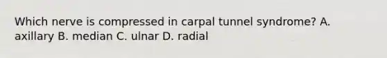 Which nerve is compressed in carpal tunnel syndrome? A. axillary B. median C. ulnar D. radial