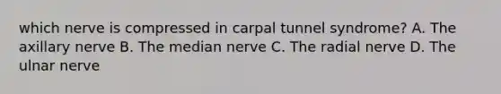 which nerve is compressed in carpal tunnel syndrome? A. The axillary nerve B. The median nerve C. The radial nerve D. The ulnar nerve