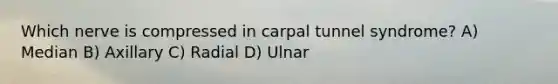 Which nerve is compressed in carpal tunnel syndrome? A) Median B) Axillary C) Radial D) Ulnar