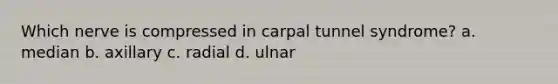 Which nerve is compressed in carpal tunnel syndrome? a. median b. axillary c. radial d. ulnar