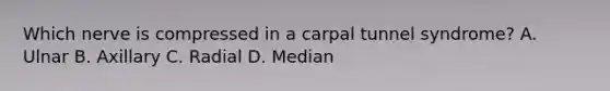 Which nerve is compressed in a carpal tunnel syndrome? A. Ulnar B. Axillary C. Radial D. Median