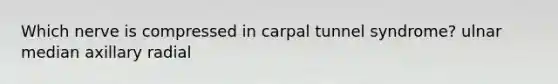 Which nerve is compressed in carpal tunnel syndrome? ulnar median axillary radial