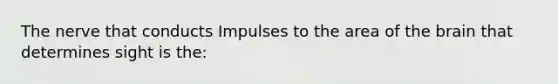 The nerve that conducts Impulses to the area of the brain that determines sight is the: