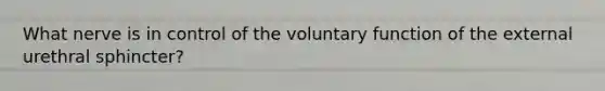 What nerve is in control of the voluntary function of the external urethral sphincter?