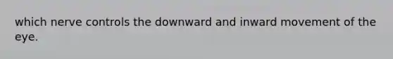 which nerve controls the downward and inward movement of the eye.