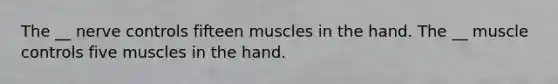 The __ nerve controls fifteen muscles in the hand. The __ muscle controls five muscles in the hand.