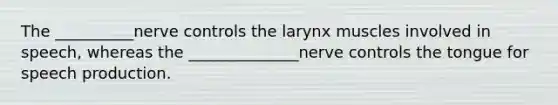 The __________nerve controls the larynx muscles involved in speech, whereas the ______________nerve controls the tongue for speech production.