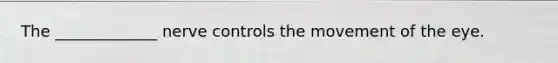 The _____________ nerve controls the movement of the eye.