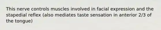 This nerve controls muscles involved in facial expression and the stapedial reflex (also mediates taste sensation in anterior 2/3 of the tongue)