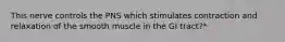 This nerve controls the PNS which stimulates contraction and relaxation of the smooth muscle in the GI tract?*