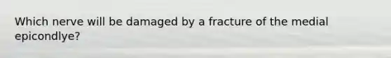 Which nerve will be damaged by a fracture of the medial epicondlye?