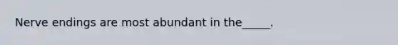 Nerve endings are most abundant in the_____.