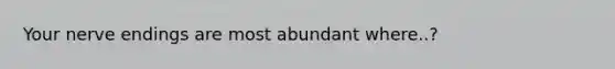 Your nerve endings are most abundant where..?