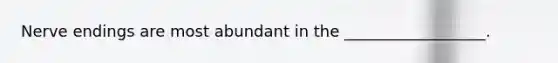 Nerve endings are most abundant in the __________________.