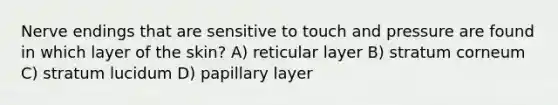 Nerve endings that are sensitive to touch and pressure are found in which layer of the skin? A) reticular layer B) stratum corneum C) stratum lucidum D) papillary layer