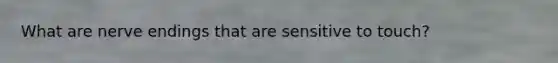 What are nerve endings that are sensitive to touch?