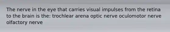 The nerve in the eye that carries visual impulses from the retina to <a href='https://www.questionai.com/knowledge/kLMtJeqKp6-the-brain' class='anchor-knowledge'>the brain</a> is the: trochlear arena optic nerve oculomotor nerve olfactory nerve