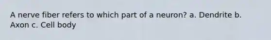 A nerve fiber refers to which part of a neuron? a. Dendrite b. Axon c. Cell body