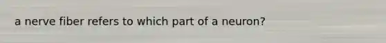 a nerve fiber refers to which part of a neuron?