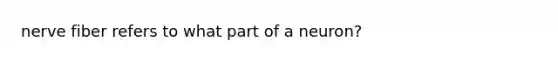 nerve fiber refers to what part of a neuron?