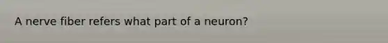 A nerve fiber refers what part of a neuron?