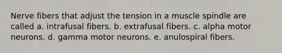 Nerve fibers that adjust the tension in a muscle spindle are called a. intrafusal fibers. b. extrafusal fibers. c. alpha motor neurons. d. gamma motor neurons. e. anulospiral fibers.