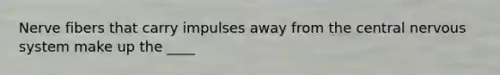 Nerve fibers that carry impulses away from the central <a href='https://www.questionai.com/knowledge/kThdVqrsqy-nervous-system' class='anchor-knowledge'>nervous system</a> make up the ____