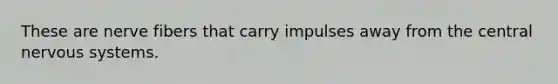These are nerve fibers that carry impulses away from the central <a href='https://www.questionai.com/knowledge/kThdVqrsqy-nervous-system' class='anchor-knowledge'>nervous system</a>s.