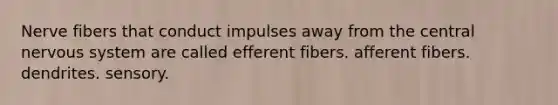 Nerve fibers that conduct impulses away from the central <a href='https://www.questionai.com/knowledge/kThdVqrsqy-nervous-system' class='anchor-knowledge'>nervous system</a> are called efferent fibers. afferent fibers. dendrites. sensory.