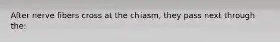 After nerve fibers cross at the chiasm, they pass next through the: