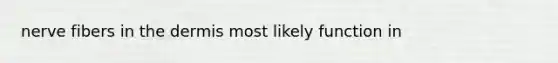 nerve fibers in <a href='https://www.questionai.com/knowledge/kEsXbG6AwS-the-dermis' class='anchor-knowledge'>the dermis</a> most likely function in