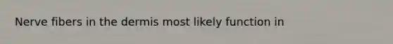 Nerve fibers in <a href='https://www.questionai.com/knowledge/kEsXbG6AwS-the-dermis' class='anchor-knowledge'>the dermis</a> most likely function in