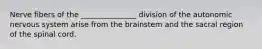 Nerve fibers of the _______________ division of the autonomic nervous system arise from the brainstem and the sacral region of the spinal cord.