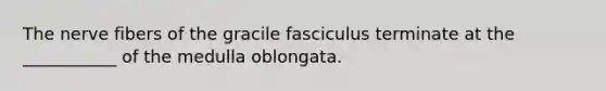 The nerve fibers of the gracile fasciculus terminate at the ___________ of the medulla oblongata.