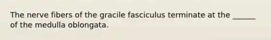 The nerve fibers of the gracile fasciculus terminate at the ______ of the medulla oblongata.