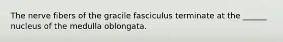 The nerve fibers of the gracile fasciculus terminate at the ______ nucleus of the medulla oblongata.