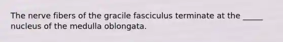 The nerve fibers of the gracile fasciculus terminate at the _____ nucleus of the medulla oblongata.