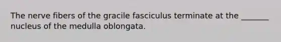 The nerve fibers of the gracile fasciculus terminate at the _______ nucleus of the medulla oblongata.