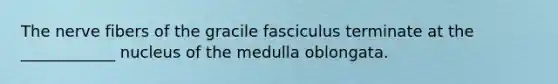 The nerve fibers of the gracile fasciculus terminate at the ____________ nucleus of the medulla oblongata.