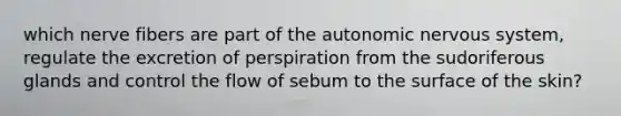 which nerve fibers are part of the autonomic nervous system, regulate the excretion of perspiration from the sudoriferous glands and control the flow of sebum to the surface of the skin?