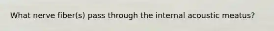 What nerve fiber(s) pass through the internal acoustic meatus?