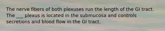 The nerve fibers of both plexuses run the length of the GI tract. The ___ plexus is located in the submucosa and controls secretions and blood flow in the GI tract.