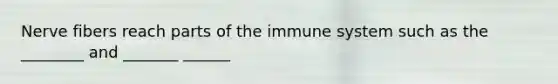 Nerve fibers reach parts of the immune system such as the ________ and _______ ______