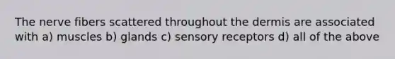 The nerve fibers scattered throughout the dermis are associated with a) muscles b) glands c) sensory receptors d) all of the above