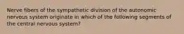 Nerve fibers of the sympathetic division of the autonomic nervous system originate in which of the following segments of the central nervous system?